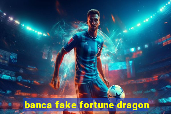 banca fake fortune dragon